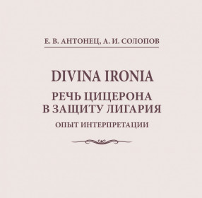 Антонец Е.В., Солопов А.И. DIVINA IRONIA. Речь Цицерона в защиту Лигария: опыт интерпретации